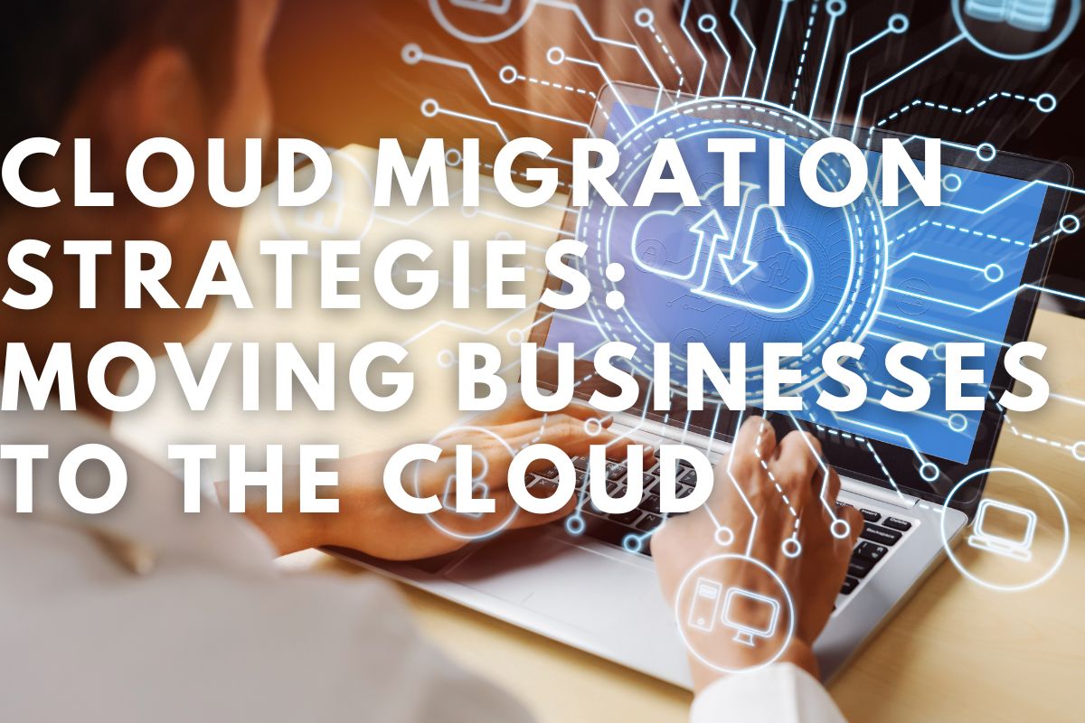 Cloud Migration Strategies: Moving Businesses to the Cloud