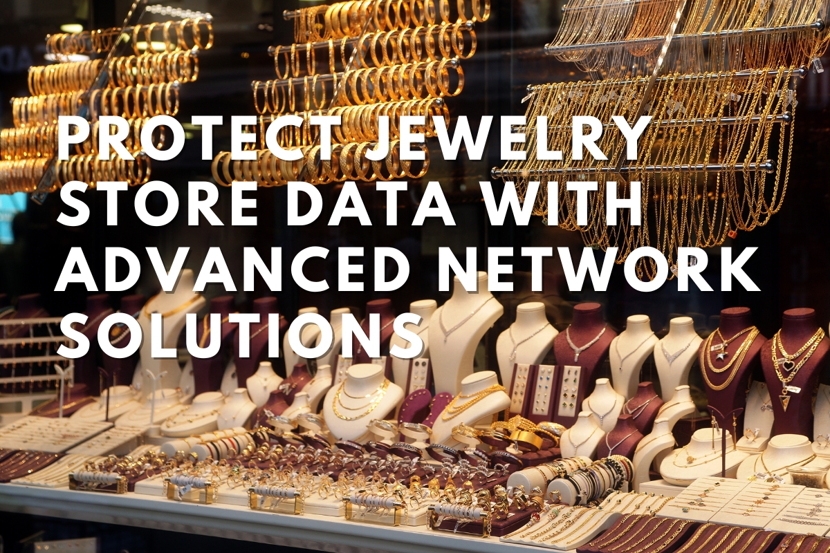Protecting Jewelry Store Data with Advanced Network Solutions