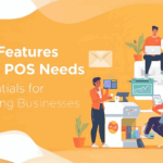 Key Features Your POS Needs: Essentials for Growing Businesses 